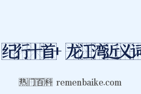 纪行十首+龙江湾近义词是什么意思的图片